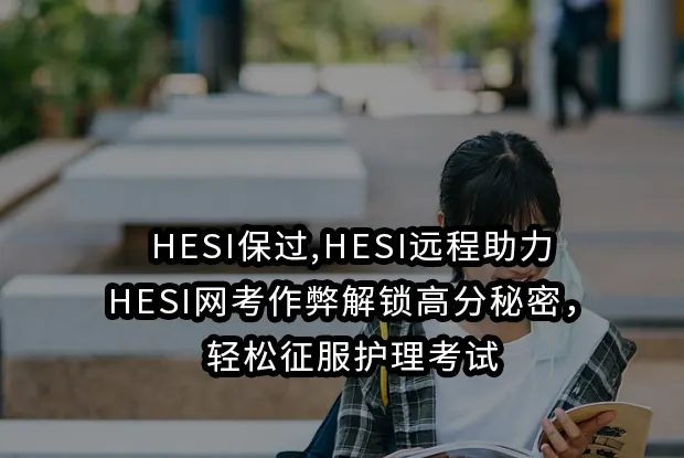 HESI保过,HESI远程助力,HESI网考作弊解锁高分秘密，轻松征服护理考试