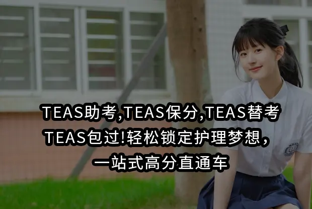 TEAS助考,TEAS保分,TEAS替考,TEAS包过!轻松锁定护理梦想，一站式高分直通车
