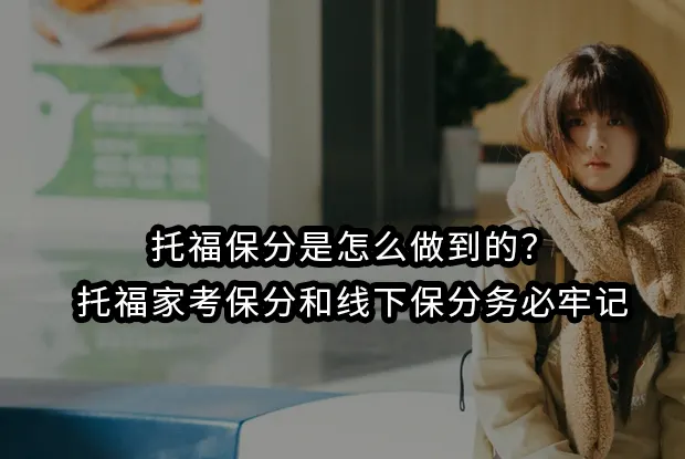 托福保分是怎么做到的？托福家考保分和线下保分务必牢记