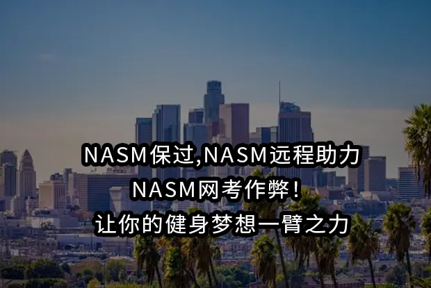 NASM保过,NASM远程助力,NASM网考作弊！让你的健身梦想一臂之力