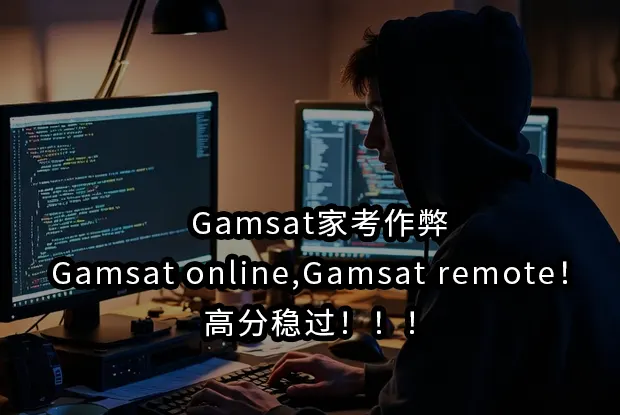 Gamsat家考作弊,Gamsat online,Gamsat remote！高分稳过！！！