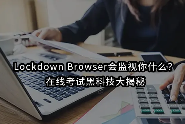 Lockdown Browser会监视你什么？在线考试黑科技大揭秘