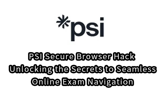 PSI Secure Browser Hack: Unlocking the Secrets to Seamless Online Exam Navigation