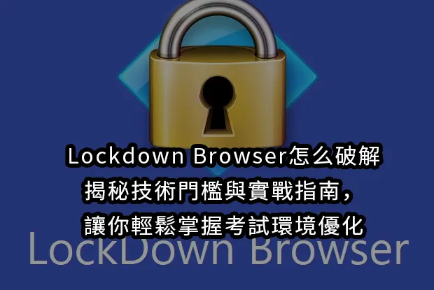 Lockdown Browser怎么破解:揭秘技術門檻與實戰指南，讓你輕鬆掌握考試環境優化
