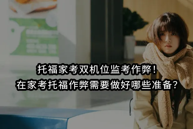 托福家考双机位监考作弊！在家考托福作弊需要做好哪些准备？