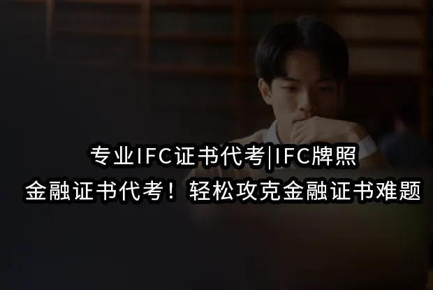 专业IFC证书代考|IFC牌照|金融证书代考！轻松攻克金融证书难题
