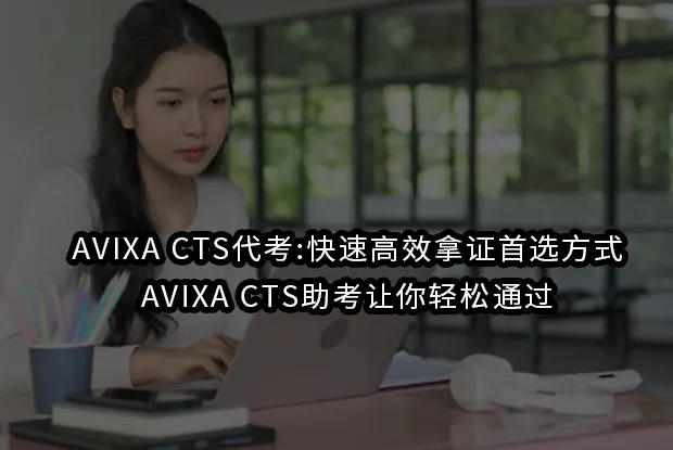AVIXA CTS代考:快速高效拿证首选方式，AVIXA CTS助考让你轻松通过