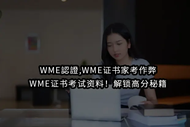 WME認證,WME证书家考作弊,WME证书考试资料！解锁高分秘籍