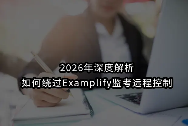 2026年深度解析如何绕过Examplify监考远程控制