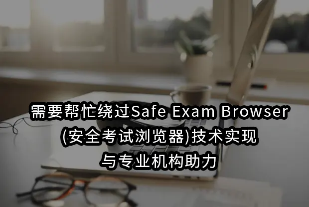 需要帮忙绕过Safe Exam Browser(安全考试浏览器)技术实现与专业机构助力