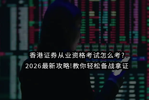 香港证券从业资格考试怎么考?2026最新攻略!教你轻松备战拿证