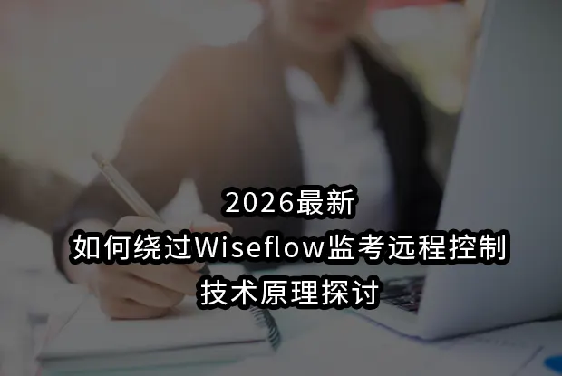 2026最新如何绕过wiseflow监考远程控制:技术原理探讨