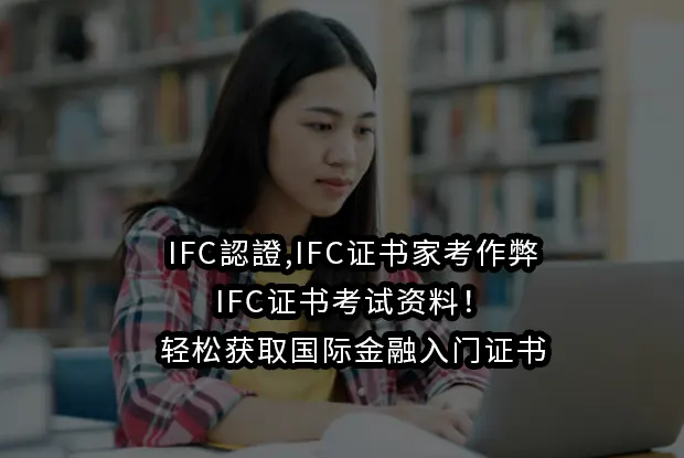 IFC認證,IFC证书家考作弊,IFC证书考试资料！轻松获取国际金融入门证书