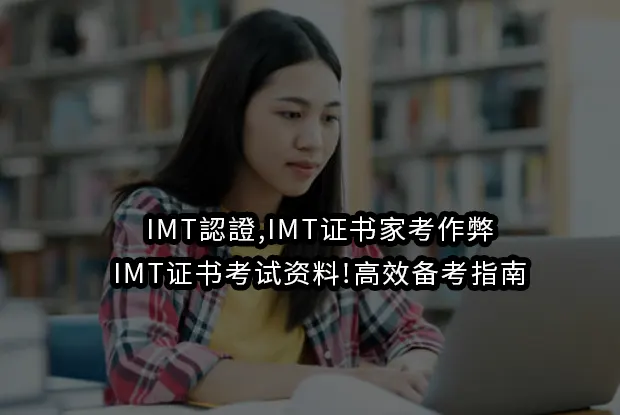 IMT認證,IMT证书家考作弊,IMT证书考试资料!高效备考指南