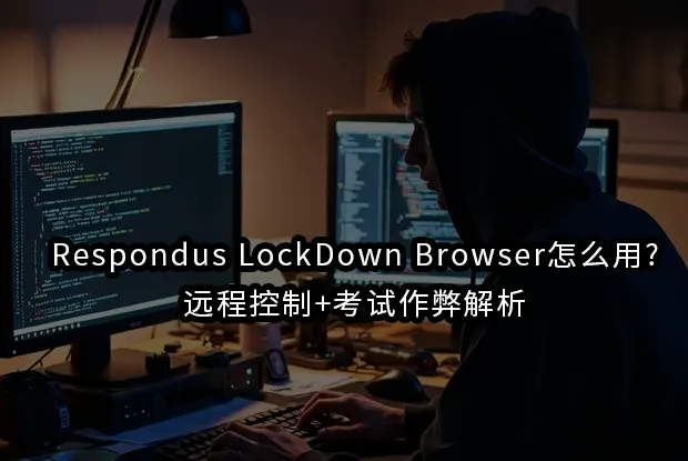 Respondus LockDown Browser怎么用?远程控制+考试作弊解析