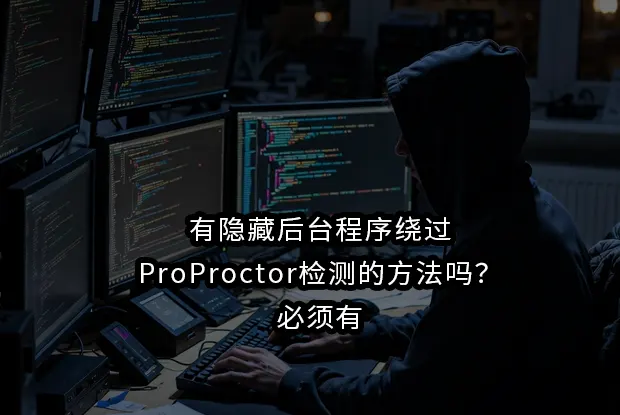 有隐藏后台程序绕过ProProctor检测的方法吗？必须有
