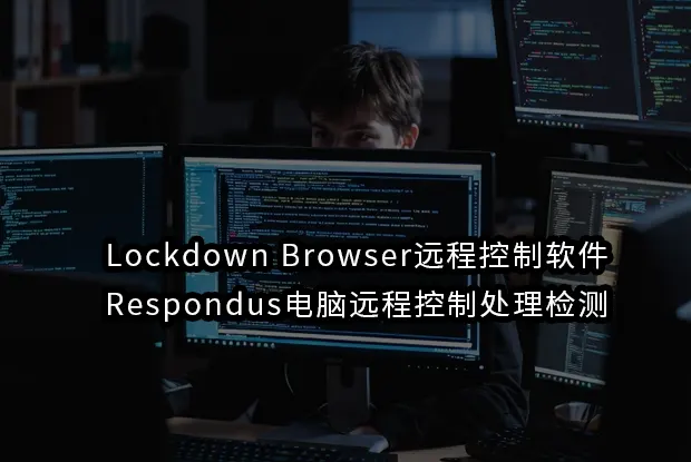 Lockdown Browser远程控制软件Respondus电脑远程控制处理检测