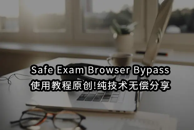 Safe Exam Browser Bypass使用教程原创!纯技术无偿分享