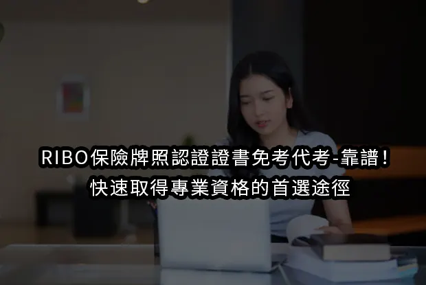 RIBO保險牌照認證證書免考代考-靠譜！快速取得專業資格的首選途徑