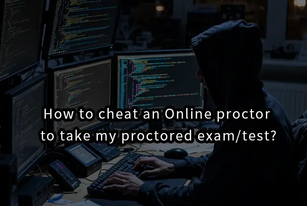 How to cheat an Online proctor to take my proctored exam/test?