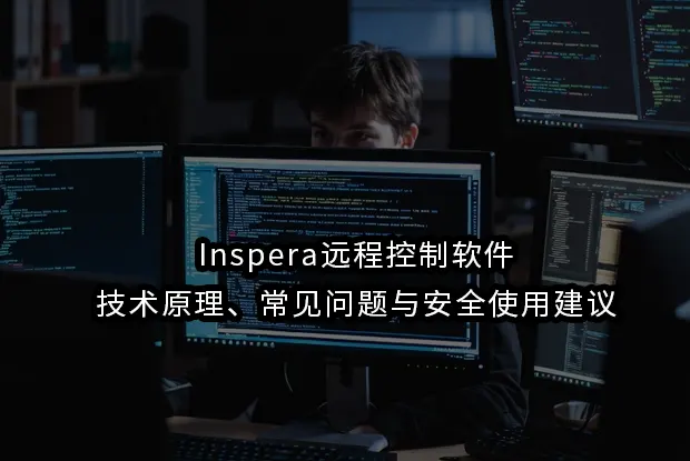 Inspera远程控制软件详解:技术原理、常见问题与安全使用建议