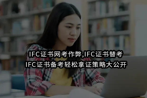 IFC证书网考作弊,IFC证书替考,IFC证书备考轻松拿证策略大公开