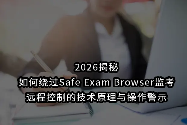 2026揭秘:如何绕过Safe Exam Browser监考远程控制的技术原理与操作警示