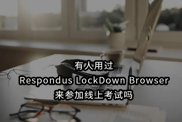 有人用过Respondus LockDown Browser来参加线上考试吗