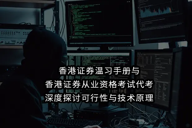 香港证券温习手册与香港证券从业资格考试代考:深度探讨可行性与技术原理