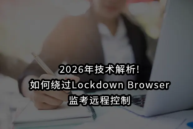 2026年技术解析!如何绕过Lockdown Browser监考远程控制