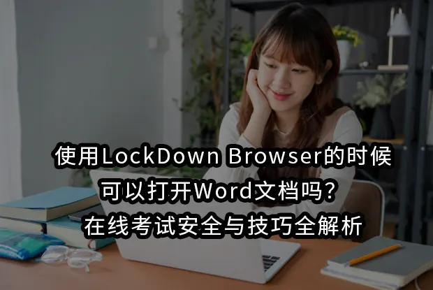 使用LockDown Browser的时候可以打开Word文档吗？在线考试安全与技巧全解析