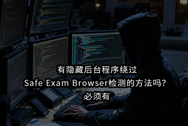 有隐藏后台程序绕过Safe Exam Browser检测的方法吗？必须有