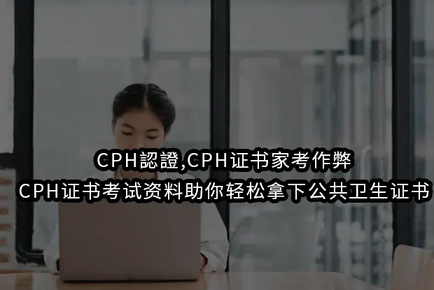 CPH認證,CPH证书家考作弊,CPH证书考试资料轻松拿下公共卫生证书