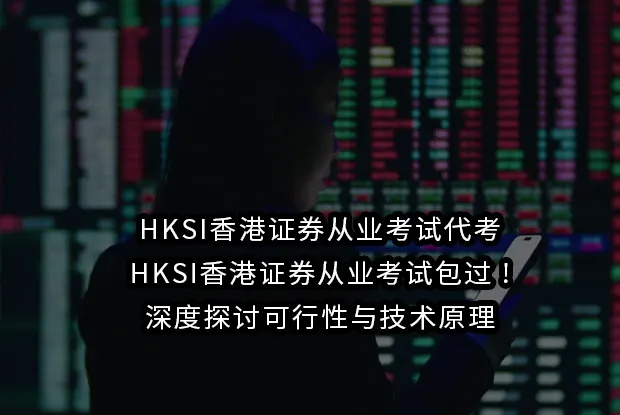 HKSI香港证券从业考试代考,HKSI香港证券从业考试包过 !深度探讨可行性与技术原理