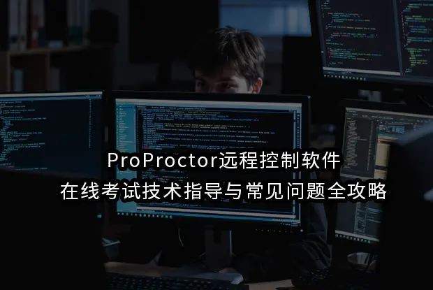 ProProctor远程控制软件在线考试技术指导与常见问题全攻略