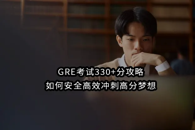 GRE考试330+分攻略：如何安全高效冲刺高分梦想
