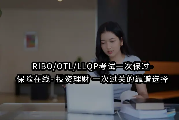 RIBO/OTL/LLQP考试一次保过-保险在线-投资理财!一次过关的靠谱选择