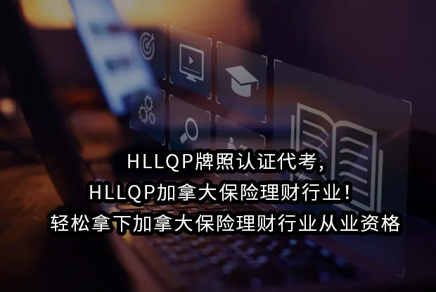 HLLQP牌照认证代考,HLLQP加拿大保险理财行业！轻松拿下加拿大保险理财行业从业资格