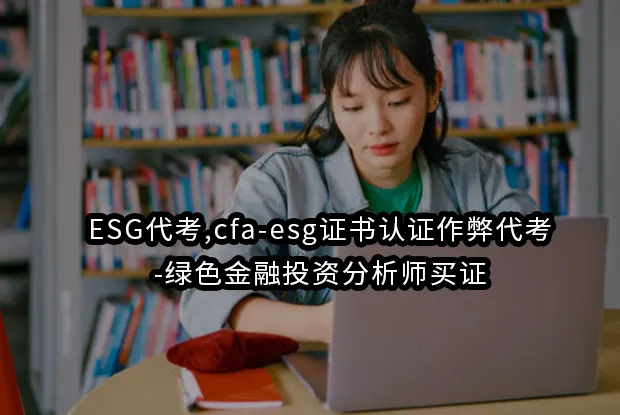 ESG代考,cfa-esg证书认证作弊代考-绿色金融投资分析师买证