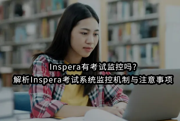 Inspera有考试监控吗?解析Inspera考试系统监控机制与注意事项