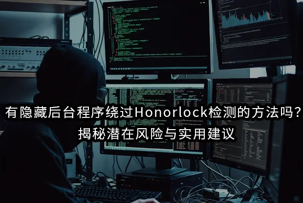 有隐藏后台程序绕过Honorlock检测的方法吗？揭秘潜在风险与实用建议