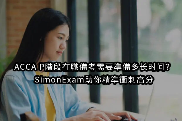 ACCA P階段在職備考需要準備多长时间？SimonExam助你精準衝刺高分
