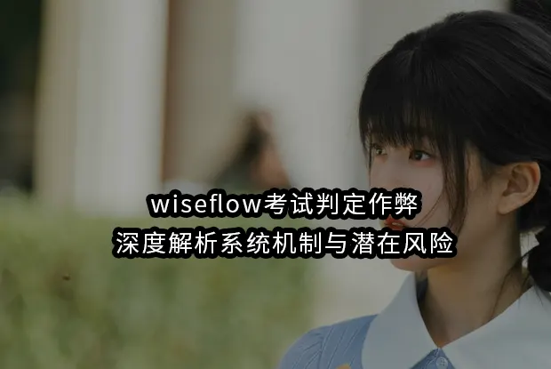 wiseflow考试判定作弊:深度解析系统机制与潜在风险