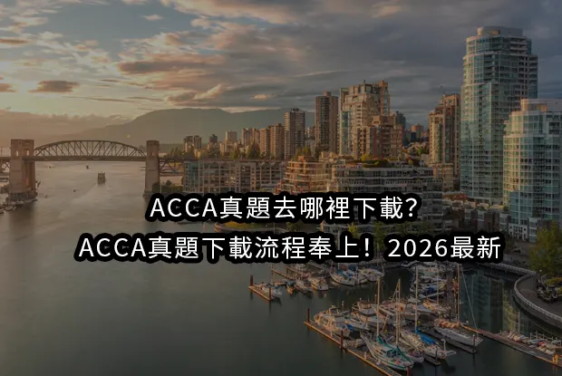 ACCA真題去哪裡下載?ACCA真題下載流程奉上！2026最新