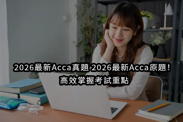 2026最新Acca真題|2026最新Acca原題！高效掌握考試重點