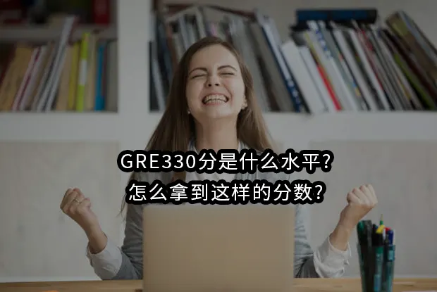 GRE330分是什么水平?怎么拿到这样的分数?