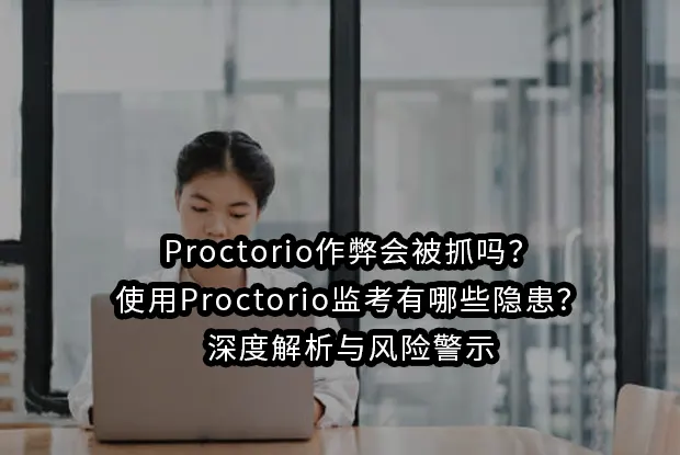 Proctorio作弊会被抓吗？使用Proctorio监考有哪些隐患？深度解析与风险警示