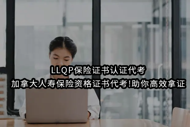 LLQP保险证书认证代考,加拿大人寿保险资格证书代考!助你高效拿证