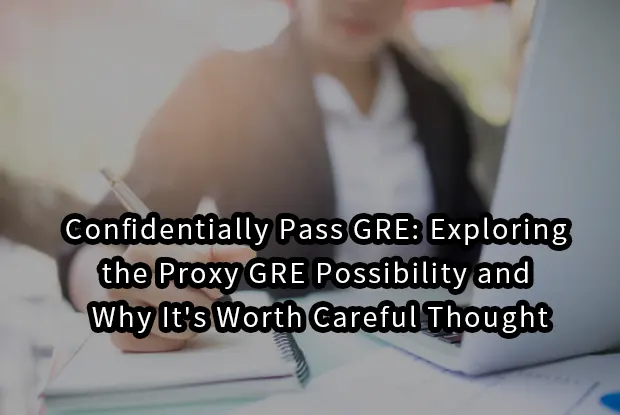 Confidentially Pass GRE:Exploring the Proxy GRE Possibility and Why It's Worth Careful Thought