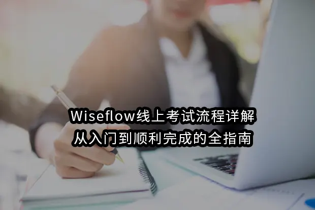 Wiseflow线上考试流程详解:从入门到顺利完成的全指南